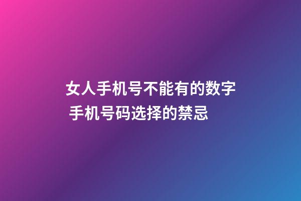 女人手机号不能有的数字 手机号码选择的禁忌